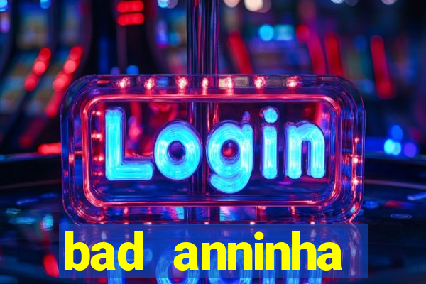 bad anninha conteudo gratis